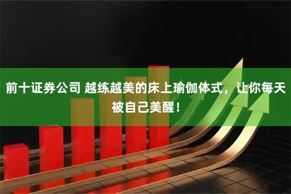 前十证券公司 越练越美的床上瑜伽体式，让你每天被自己美醒！